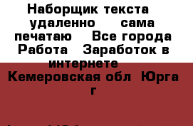 Наборщик текста  (удаленно ) - сама печатаю  - Все города Работа » Заработок в интернете   . Кемеровская обл.,Юрга г.